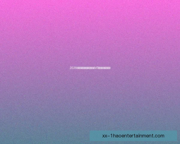 2026世界杯官方推出全新沉浸式VR直播体验震撼来袭 2026世界杯官方推出全新沉浸式VR直播体验震撼来袭